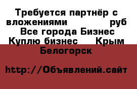 Требуется партнёр с вложениями 10.000.000 руб. - Все города Бизнес » Куплю бизнес   . Крым,Белогорск